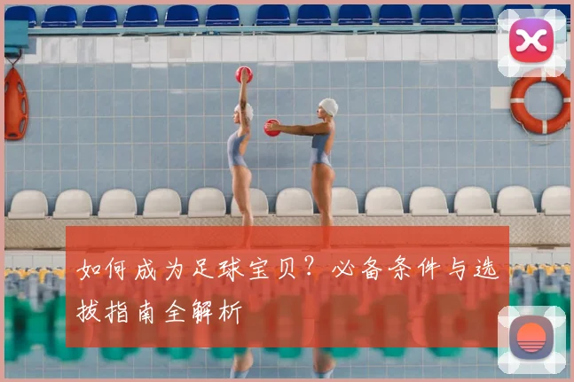 如何成为足球宝贝?必备条件与选拔指南全解析