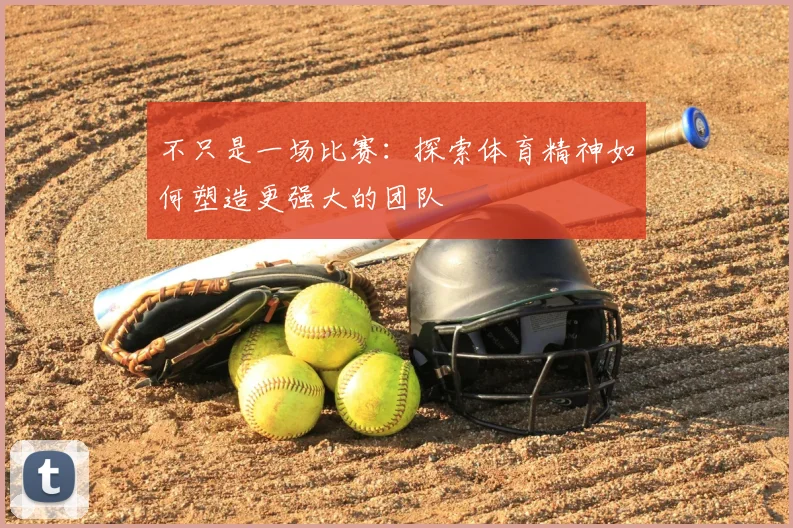 不只是一场比赛：探索体育精神如何塑造更强大的团队