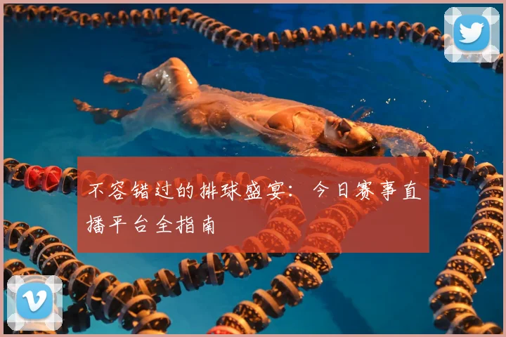不容错过的排球盛宴：今日赛事直播平台全指南