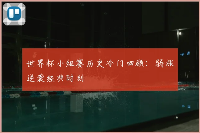 世界杯小组赛历史冷门回顾：弱旅逆袭经典时刻