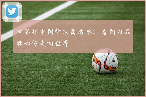 世界杯中国赞助商名单:看国内品牌如何走向世界