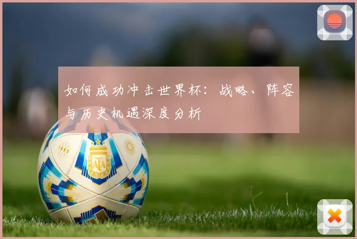 如何成功冲击世界杯:战略、阵容与历史机遇深度分析