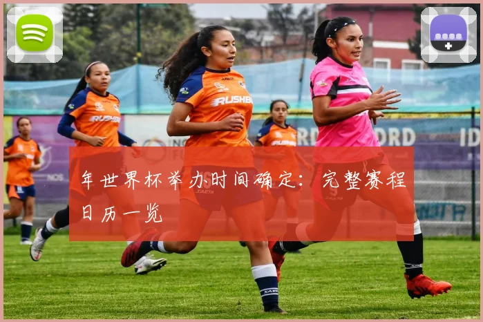 年世界杯举办时间确定:完整赛程日历一览