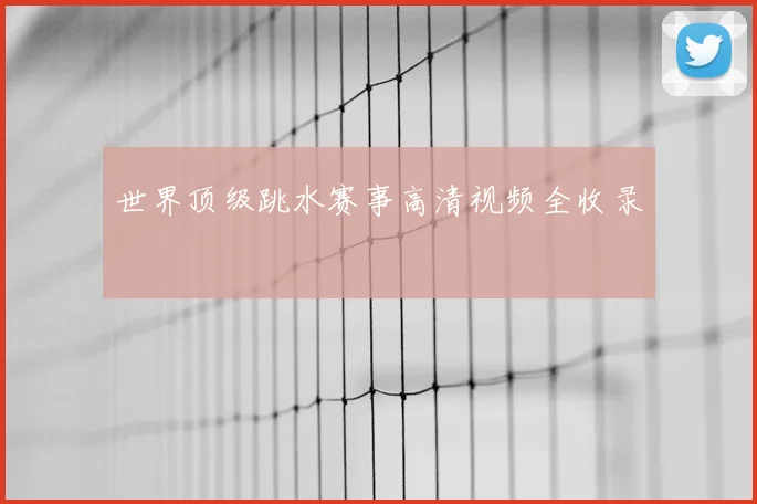 世界顶级跳水赛事高清视频全收录