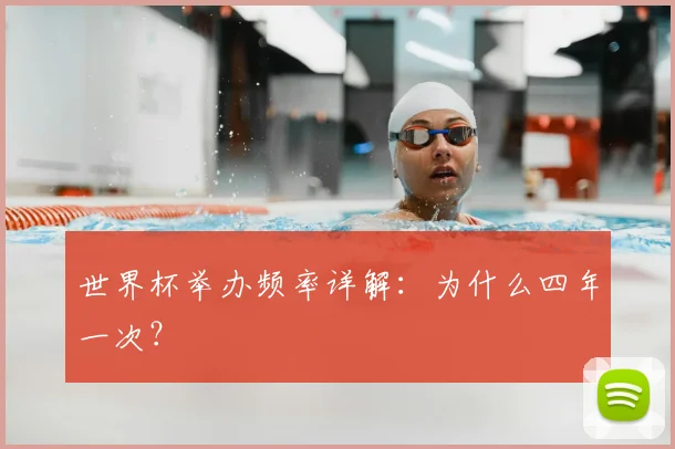 世界杯举办频率详解:为什么四年一次?