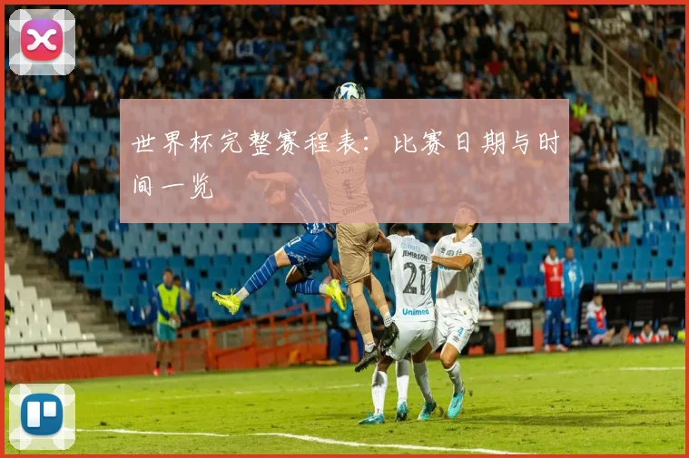 世界杯完整赛程表:比赛日期与时间一览