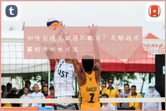 如何打造无敌团队配合？足球战术解析与训练方法