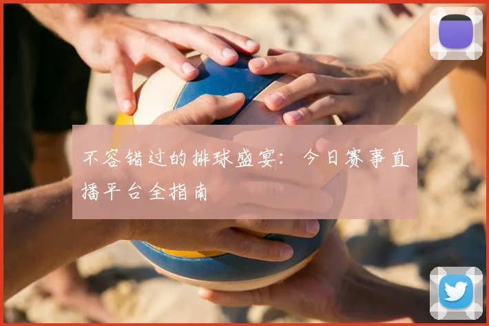 不容错过的排球盛宴:今日赛事直播平台全指南