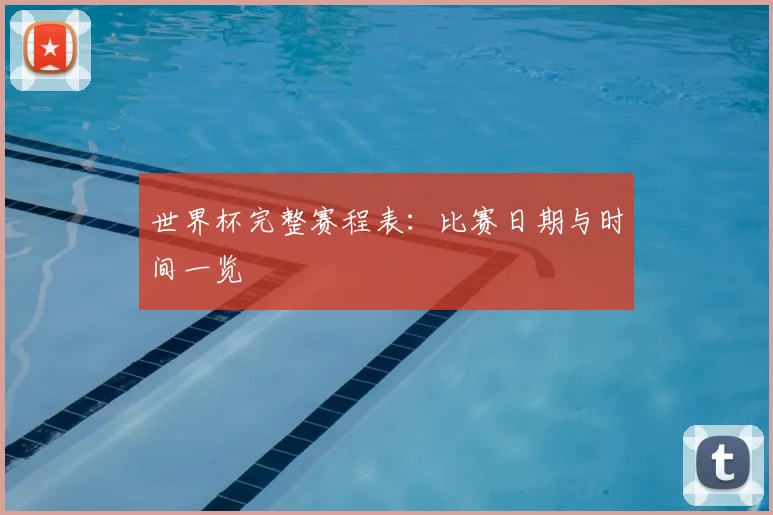 世界杯完整赛程表：比赛日期与时间一览