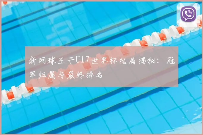 新网球王子U17世界杯结局揭秘:冠军归属与最终排名